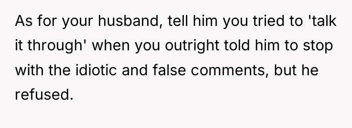 As for your husband, tell him you tried to 'talk...