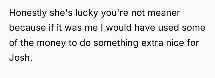 Honestly she's lucky you're not meaner because if it was...