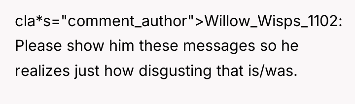 cla*s="comment_author">Willow_Wisps_1102: Please show him these messages so he realizes just...