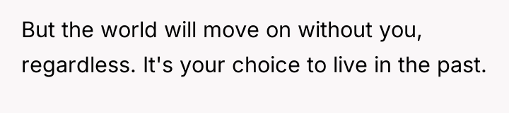 But the world will move on without you, regardless. It's...