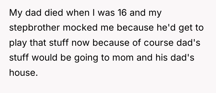 My dad died when I was 16 and my stepbrother...