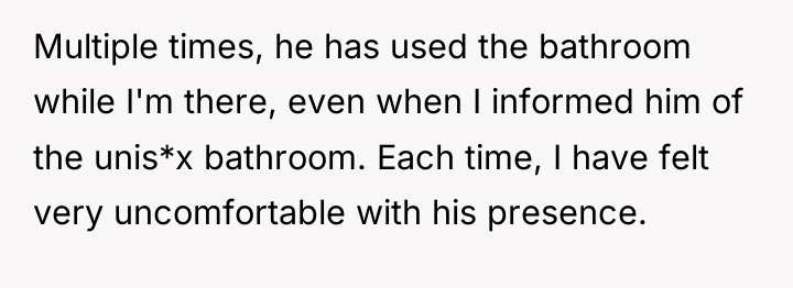 Multiple times, he has used the bathroom while I'm there,...