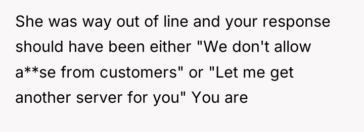 She was way out of line and your response should...