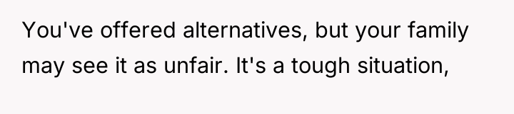 You've offered alternatives, but your family may see it as...