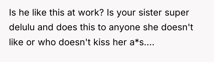 Is he like this at work? Is your sister super...