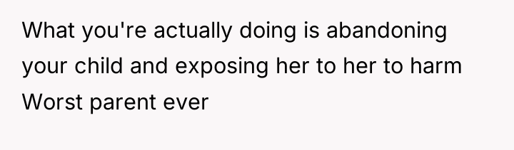 What you're actually doing is abandoning your child and exposing...