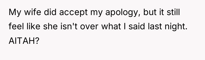My wife did accept my apology, but it still feel...