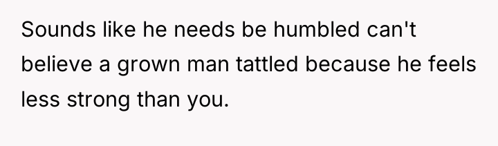 Sounds like he needs be humbled can't believe a grown...