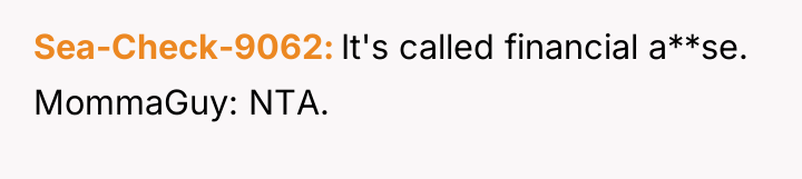 Sea-Check-9062 It's called financial a**se. MommaGuy: NTA.