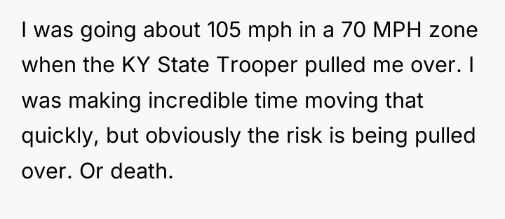 I was going about 105 mph in a 70 MPH...