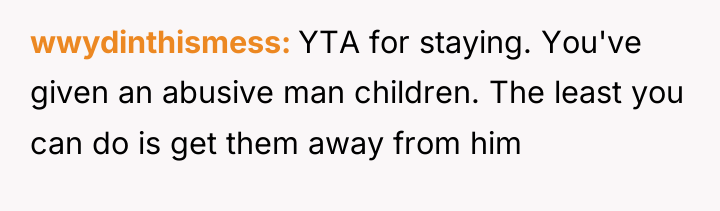 wwydinthismess YTA for staying. You've given an abusive man children....