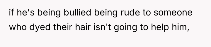 if he's being bullied being rude to someone who dyed...