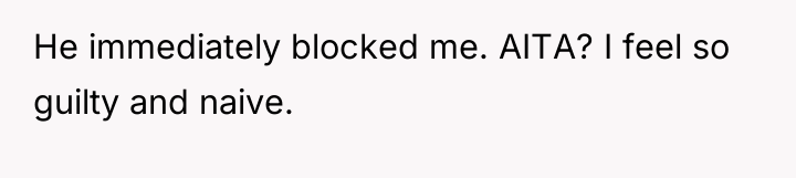 He immediately blocked me. AITA? I feel so guilty and...