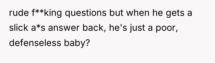 rude f**king questions but when he gets a slick a*s...