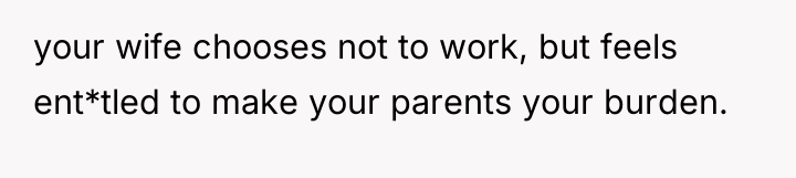 your wife chooses not to work, but feels ent*tled to...