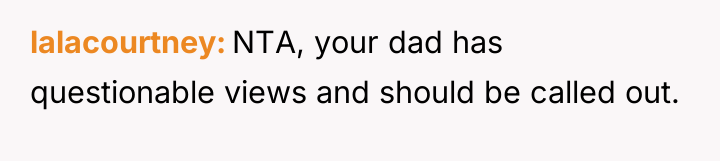 lalacourtney NTA, your dad has questionable views and should be...