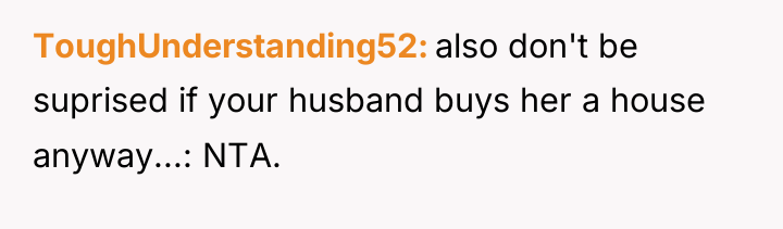 ToughUnderstanding52 also don't be suprised if your husband buys her...