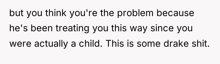 but you think you're the problem because he's been treating...