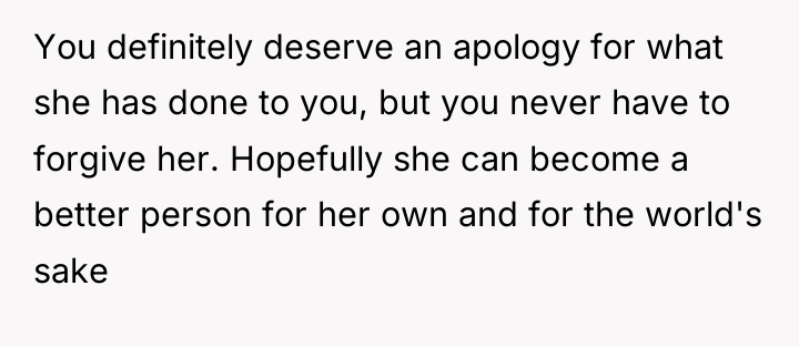 You definitely deserve an apology for what she has done...