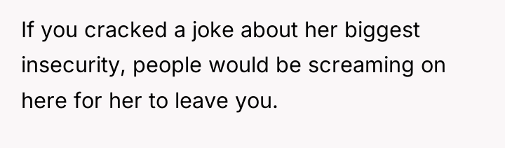 If you cracked a joke about her biggest insecurity, people...