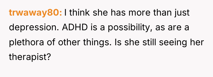 trwaway80 I think she has more than just depression. ADHD...