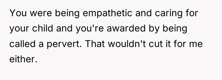 You were being empathetic and caring for your child and...