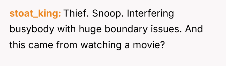 stoat_king Thief. Snoop. Interfering busybody with huge boundary issues. And...