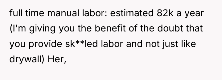 full time manual labor: estimated 82k a year (I'm giving...