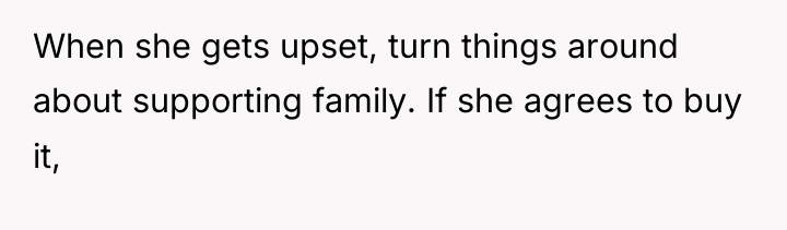 When she gets upset, turn things around about supporting family....
