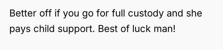 Better off if you go for full custody and she...