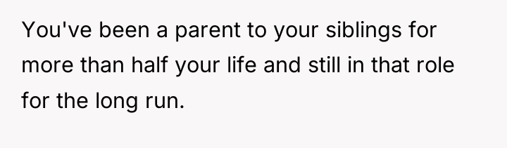You've been a parent to your siblings for more than...