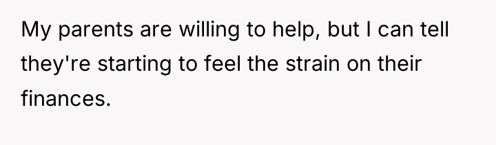 My parents are willing to help, but I can tell...