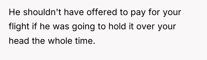 He shouldn't have offered to pay for your flight if...