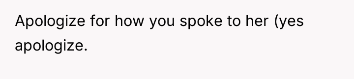 Apologize for how you spoke to her (yes apologize.