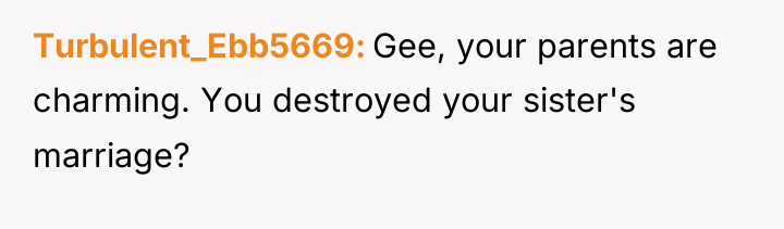 Turbulent_Ebb5669 Gee, your parents are charming. You destroyed your sister's...