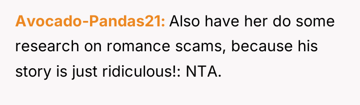 Avocado-Pandas21 Also have her do some research on romance scams,...