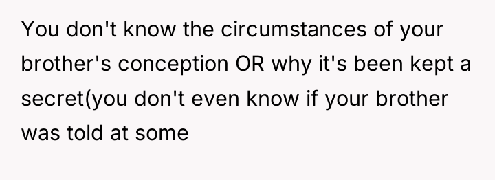 You don't know the circumstances of your brother's conception OR...
