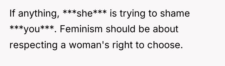 If anything, ***she*** is trying to shame ***you***. Feminism should...