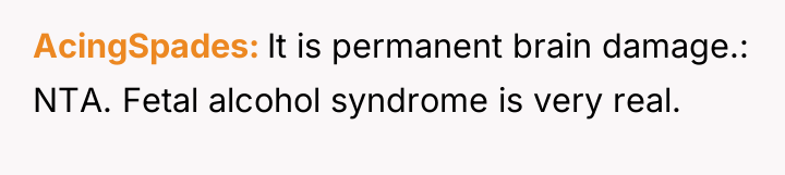 AcingSpades It is permanent brain damage.: NTA. Fetal alcohol syndrome...