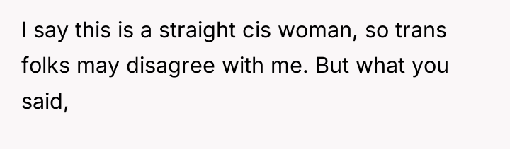 I say this is a straight cis woman, so trans...