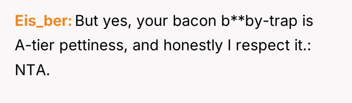 Eis_ber But yes, your bacon b**by-trap is A-tier pettiness, and...