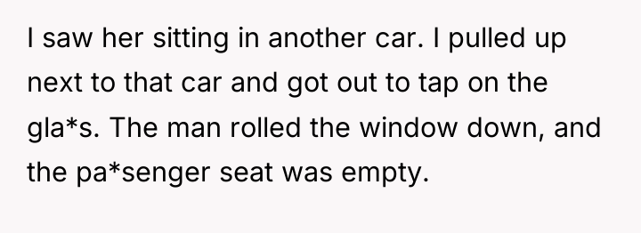 I saw her sitting in another car. I pulled up...