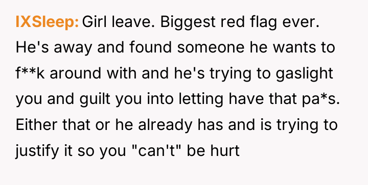 IXSleep Girl leave. Biggest red flag ever. He's away and...