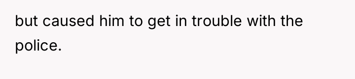 but caused him to get in trouble with the police.
