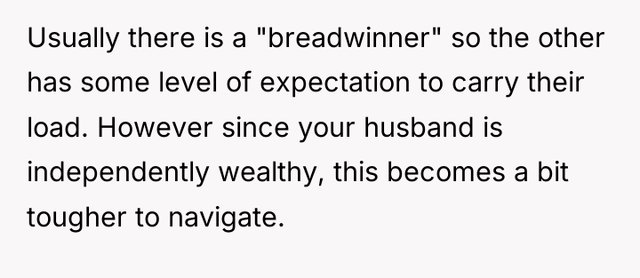 Usually there is a "breadwinner" so the other has some...