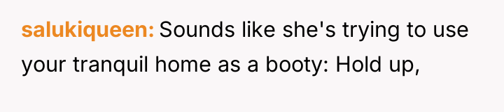 salukiqueen Sounds like she's trying to use your tranquil home...