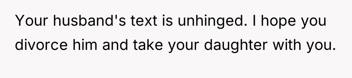 Your husband's text is unhinged. I hope you divorce him...