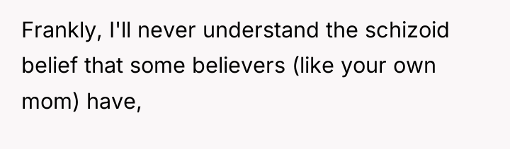 Frankly, I'll never understand the schizoid belief that some believers...