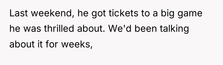 Last weekend, he got tickets to a big game he...