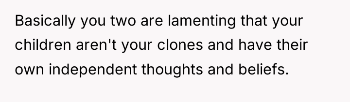 Basically you two are lamenting that your children aren't your...